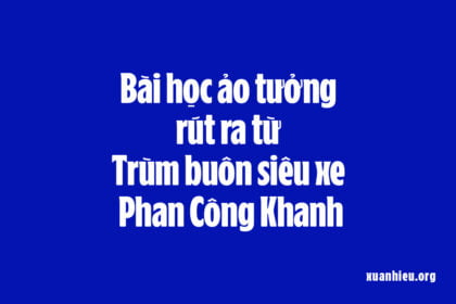 Bài học rút ra về Cách sống và Khoe khoang sau vụ việc Phan Công Khanh